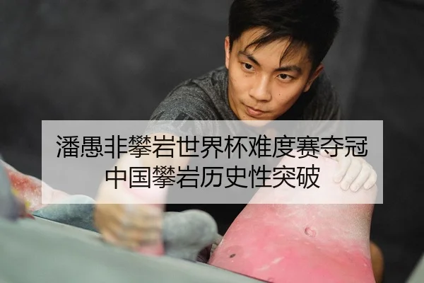 潘愚非攀岩世界杯难度赛夺冠 中国攀岩历史性突破