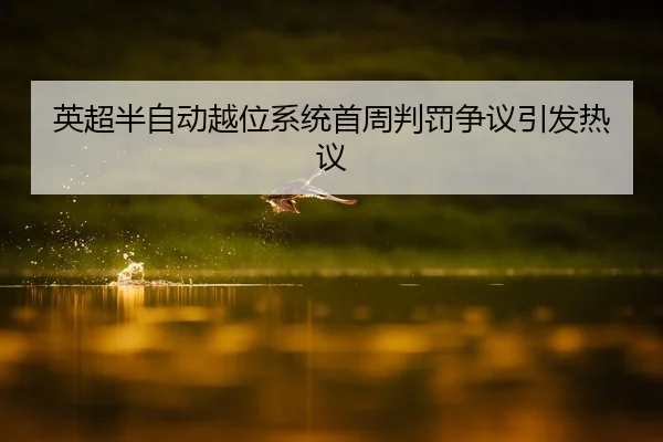 英超半自动越位系统首周判罚争议引发热议
