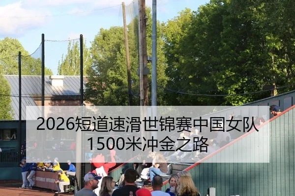 2026短道速滑世锦赛中国女队1500米冲金之路