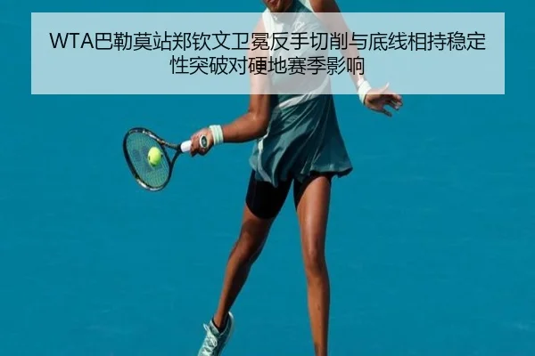 WTA巴勒莫站郑钦文卫冕反手切削与底线相持稳定性突破对硬地赛季影响